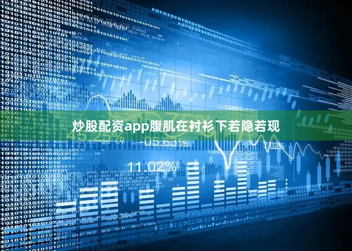 炒股配资app腹肌在衬衫下若隐若现