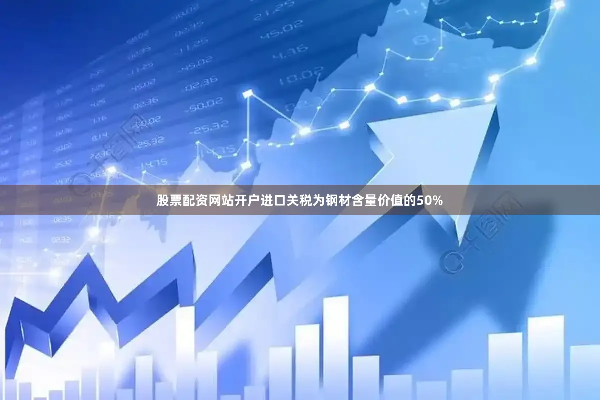 股票配资网站开户　　进口关税为钢材含量价值的50%