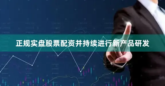 正规实盘股票配资并持续进行新产品研发