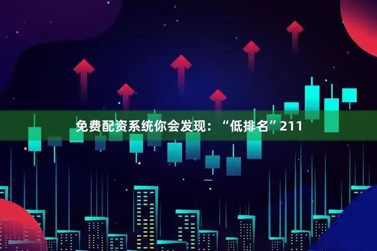免费配资系统你会发现：“低排名”211