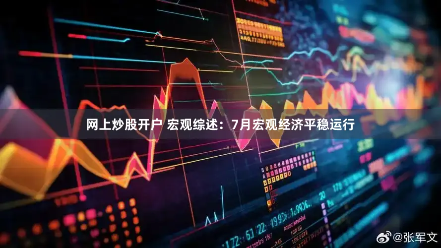 网上炒股开户 　　宏观综述：7月宏观经济平稳运行