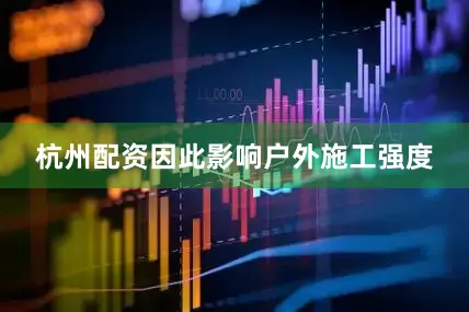 杭州配资因此影响户外施工强度