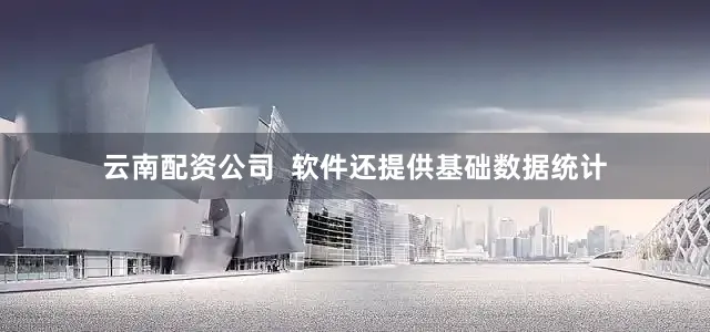 云南配资公司  软件还提供基础数据统计