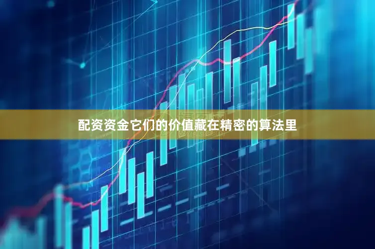 配资资金它们的价值藏在精密的算法里